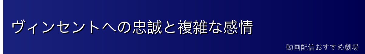 ヴィンセントへの忠誠と複雑な感情
