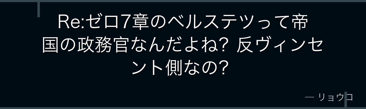 Re:ゼロ7章のベルステツって帝国の政務官なんだよね？反ヴィンセント側なの？