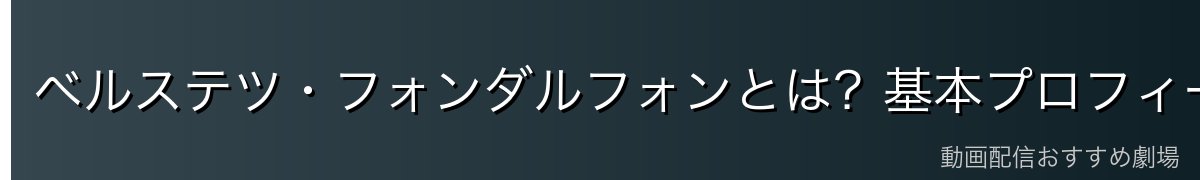 ベルステツ・フォンダルフォンとは？基本プロフィール