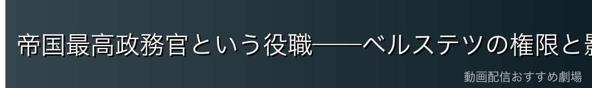 帝国最高政務官という役職——ベルステツの権限と影響力