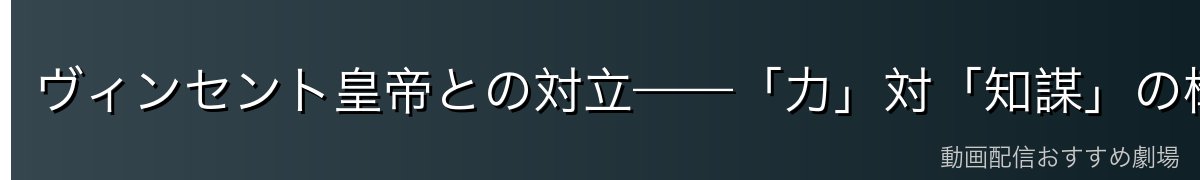 ヴィンセント皇帝との対立——「力」対「知謀」の構図