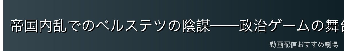 帝国内乱でのベルステツの陰謀——政治ゲームの舞台裏