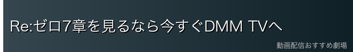 Re:ゼロ7章を見るなら今すぐDMM TVへ