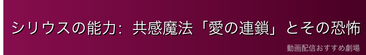 シリウスの能力：共感魔法「愛の連鎖」とその恐怖