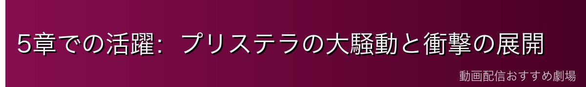 5章での活躍：プリステラの大騒動と衝撃の展開
