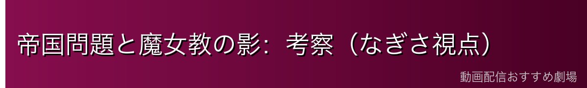 帝国問題と魔女教の影：考察（なぎさ視点）
