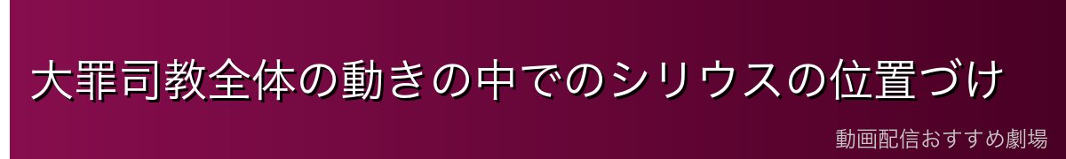 大罪司教全体の動きの中でのシリウスの位置づけ