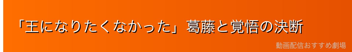 「王になりたくなかった」葛藤と覚悟の決断