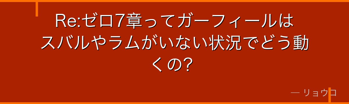 Re:ゼロ7章ってガーフィールはスバルやラムがいない状況でどう動くの？