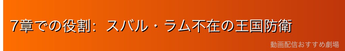 7章での役割：スバル・ラム不在の王国防衛