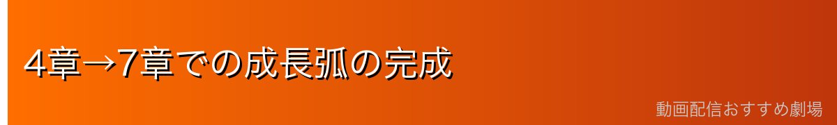 4章→7章での成長弧の完成