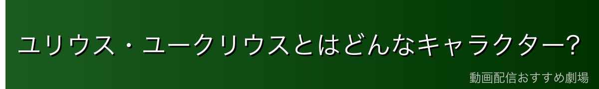 ユリウス・ユークリウスとはどんなキャラクター？