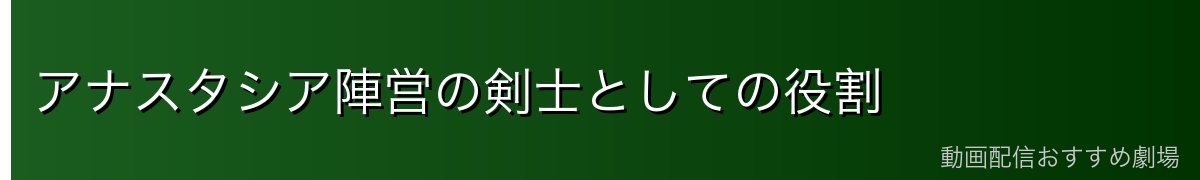 アナスタシア陣営の剣士としての役割