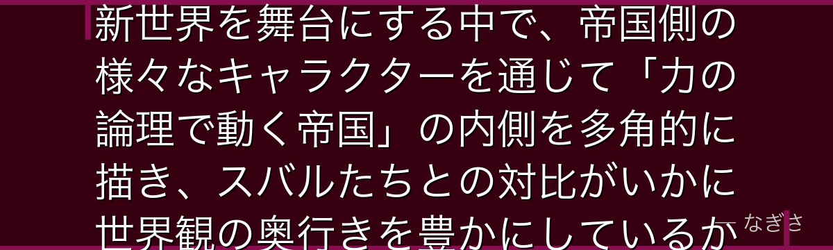 メディウムを深掘りすると、Re:ゼロが7章でヴォラキア帝国という新世界を舞台にする中で、帝国側の様々なキャラクターを通じて「力の論理で動く帝国」の内側を多角的に描き、スバルたちとの対比がいかに世界観の奥行きを豊かにしているかが伝わってくるんだよね