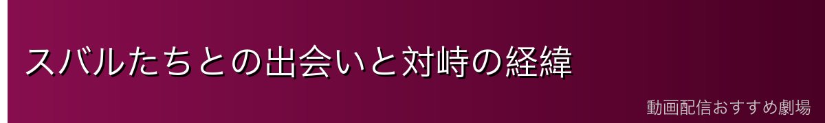 スバルたちとの出会いと対峙の経緯