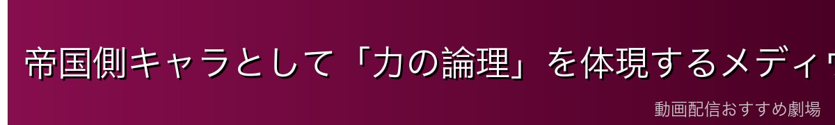 帝国側キャラとして「力の論理」を体現するメディウム