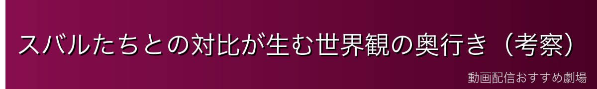 スバルたちとの対比が生む世界観の奥行き（考察）
