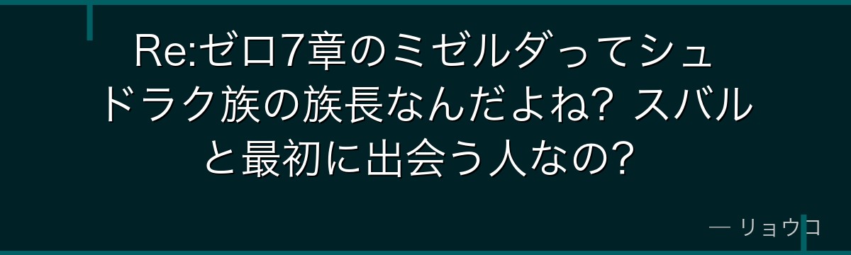 Re:ゼロ7章のミゼルダってシュドラク族の族長なんだよね？スバルと最初に出会う人なの？