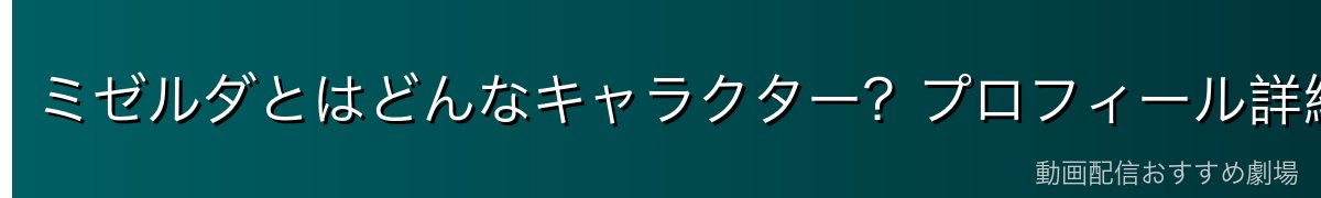 ミゼルダとはどんなキャラクター？プロフィール詳細