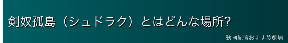 剣奴孤島（シュドラク）とはどんな場所？