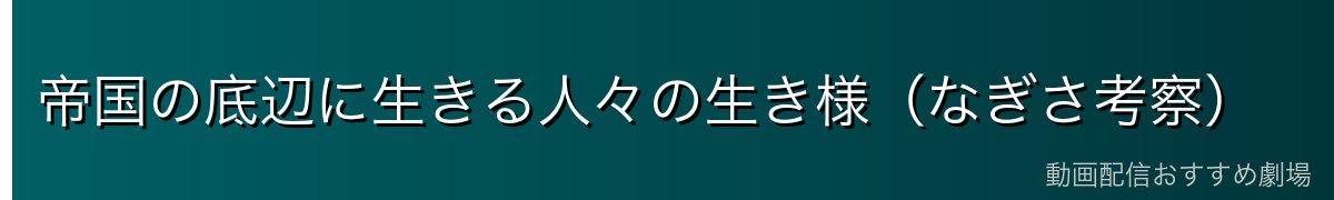 帝国の底辺に生きる人々の生き様（なぎさ考察）