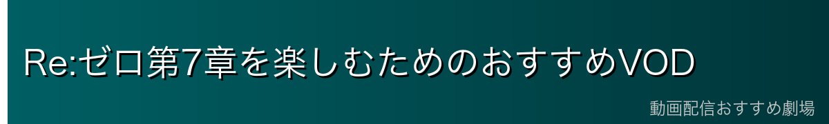 Re:ゼロ第7章を楽しむためのおすすめVOD