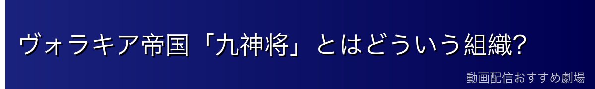 ヴォラキア帝国「九神将」とはどういう組織？