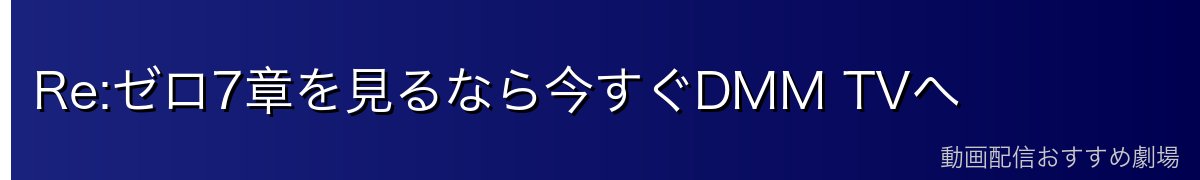 Re:ゼロ7章を見るなら今すぐDMM TVへ
