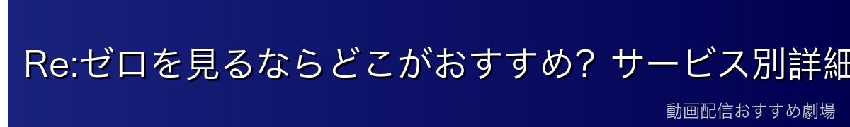Re:ゼロを見るならどこがおすすめ？サービス別詳細比較