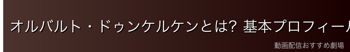 オルバルト・ドゥンケルケンとは？基本プロフィール