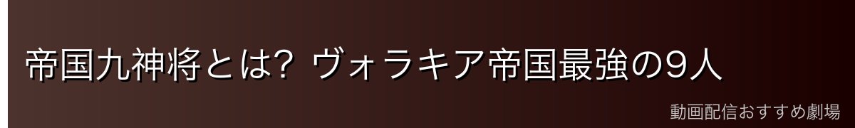 帝国九神将とは？ヴォラキア帝国最強の9人