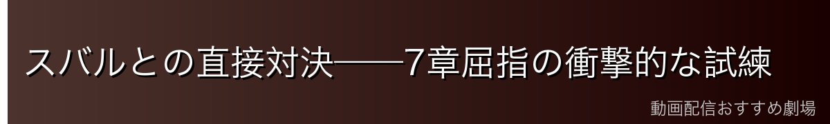 スバルとの直接対決——7章屈指の衝撃的な試練