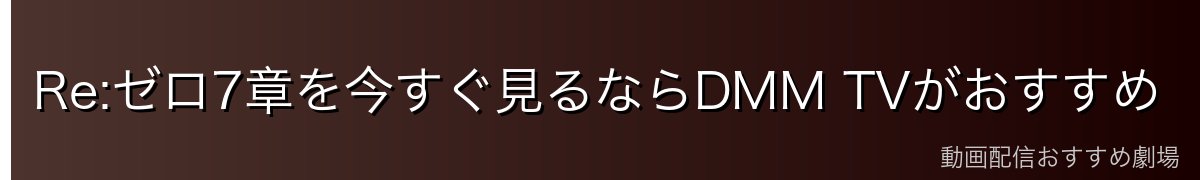 Re:ゼロ7章を今すぐ見るならDMM TVがおすすめ