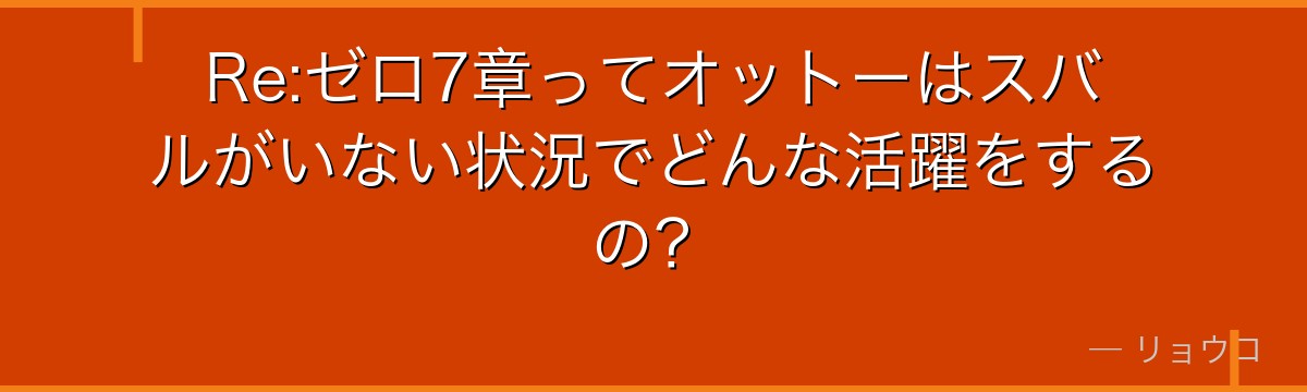Re:ゼロ7章ってオットーはスバルがいない状況でどんな活躍をするの？