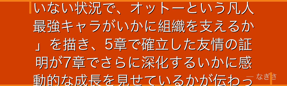 7章オットーを分析すると、Re:ゼロが「スバルという不確定要素がいない状況で、オットーという凡人最強キャラがいかに組織を支えるか」を描き、5章で確立した友情の証明が7章でさらに深化するいかに感動的な成長を見せているかが伝わってくるんだよね
