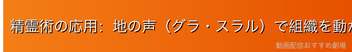 精霊術の応用：地の声（グラ・スラル）で組織を動かす