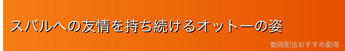 スバルへの友情を持ち続けるオットーの姿