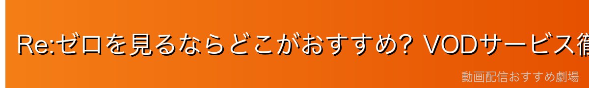 Re:ゼロを見るならどこがおすすめ？VODサービス徹底比較