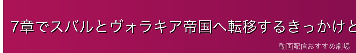 7章でスバルとヴォラキア帝国へ転移するきっかけと経緯