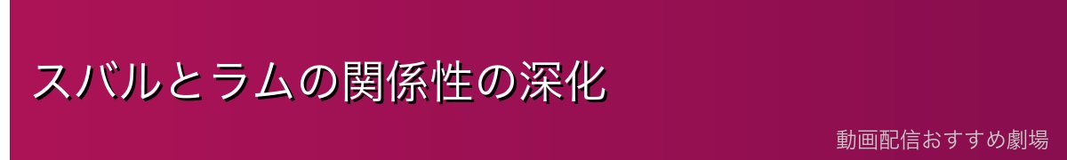 スバルとラムの関係性の深化