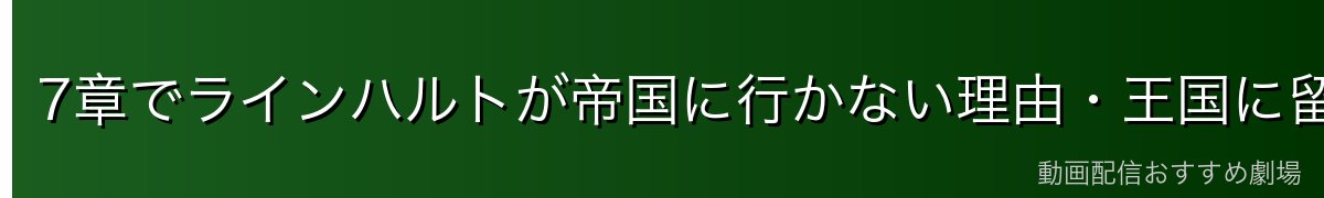 7章でラインハルトが帝国に行かない理由・王国に留まる意義