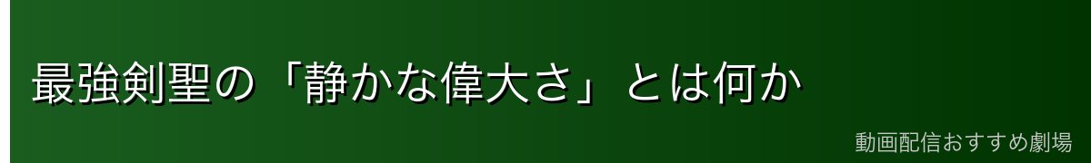 最強剣聖の「静かな偉大さ」とは何か