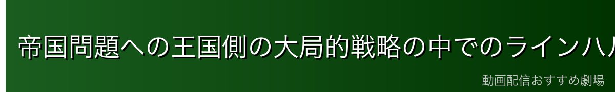 帝国問題への王国側の大局的戦略の中でのラインハルト