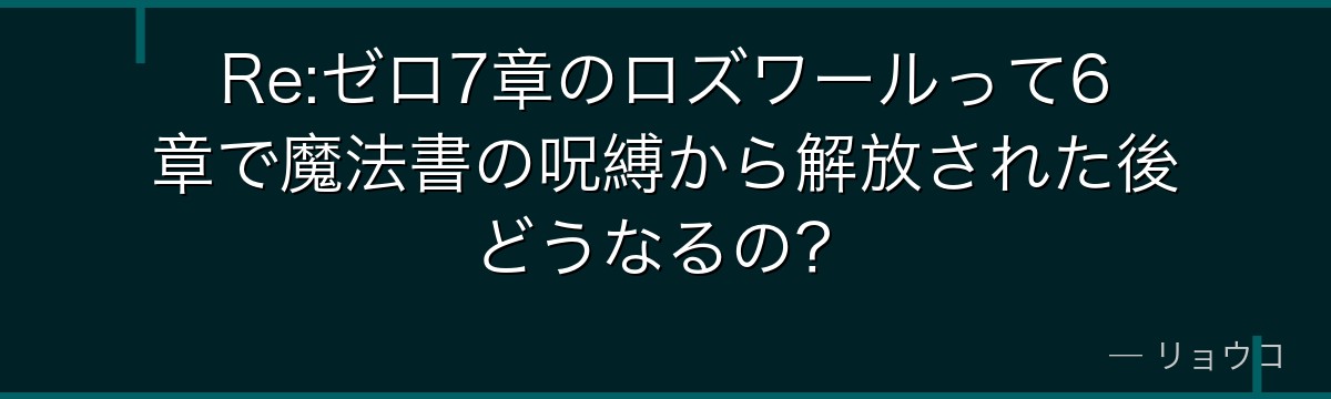 Re:ゼロ7章のロズワールって6章で魔法書の呪縛から解放された後どうなるの？