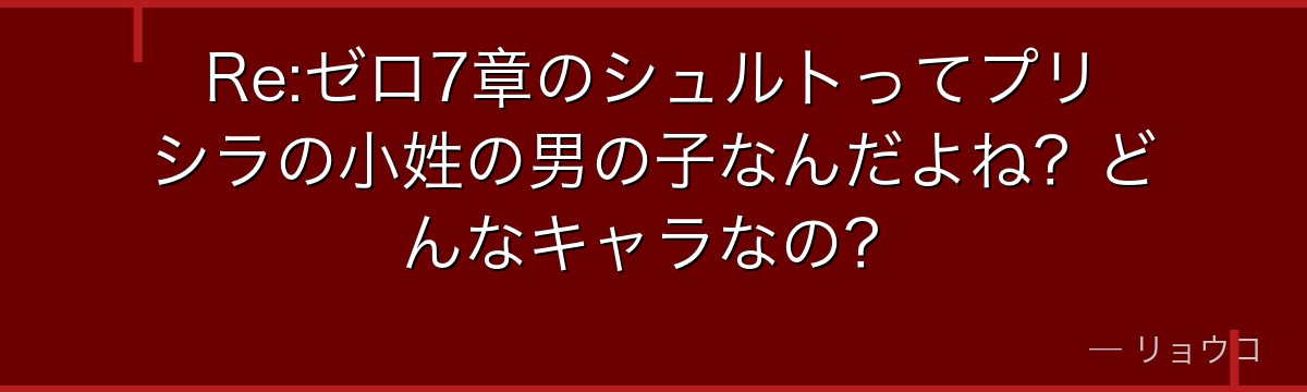 Re:ゼロ7章のシュルトってプリシラの小姓の男の子なんだよね？どんなキャラなの？