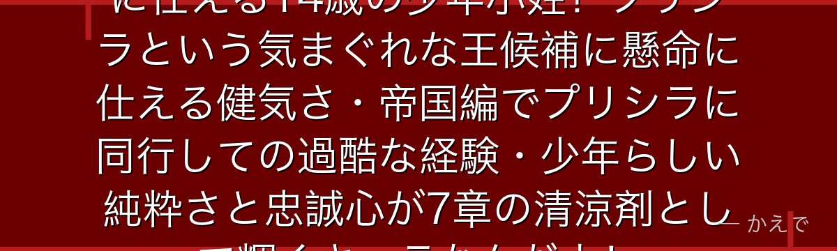シュルト・ホレンベックはプリシラに仕える14歳の少年小姓！プリシラという気まぐれな王候補に懸命に仕える健気さ・帝国編でプリシラに同行しての過酷な経験・少年らしい純粋さと忠誠心が7章の清涼剤として輝くキャラなんだよ！