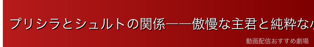 プリシラとシュルトの関係――傲慢な主君と純粋な小姓