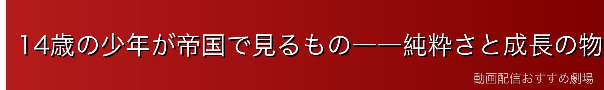 14歳の少年が帝国で見るもの――純粋さと成長の物語
