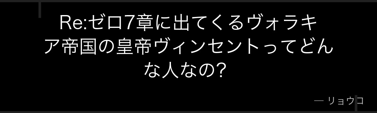 Re:ゼロ7章に出てくるヴォラキア帝国の皇帝ヴィンセントってどんな人なの？
