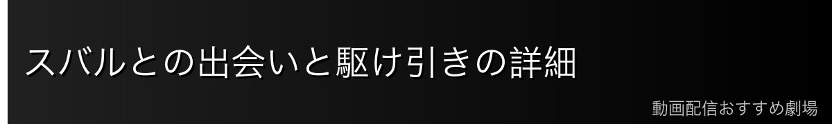 スバルとの出会いと駆け引きの詳細